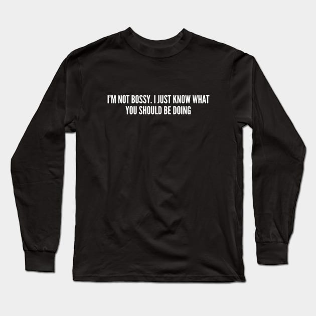 I'm Not Bossy - Funny Bossy Slogan joke Statement humor Long Sleeve T-Shirt by sillyslogans